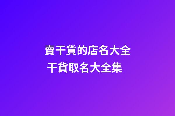 賣干貨的店名大全 干貨取名大全集-第1張-店鋪起名-玄機(jī)派